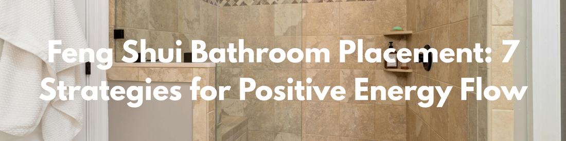 Feng Shui Bathroom Placement: 7 Strategies for Positive Energy Flow