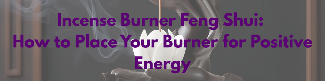 Incense Burner Feng Shui: How to Place Your Burner for Positive Energy