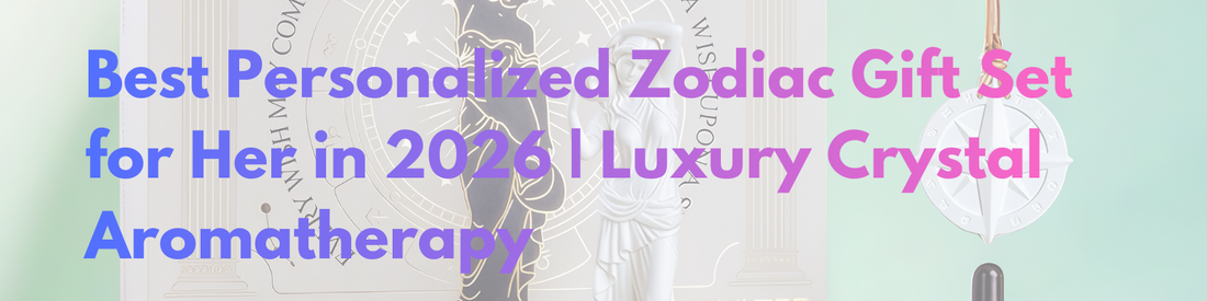 Best Personalized Zodiac Gift Set for Her in 2026 | Luxury Crystal Aromatherapy