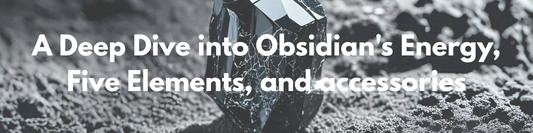 A Deep Dive into Obsidian's Energy, Five Elements, and accessories