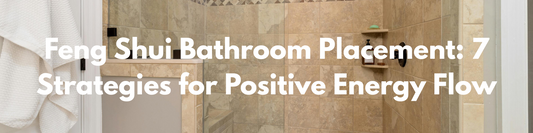 Feng Shui Bathroom Placement: 7 Strategies for Positive Energy Flow