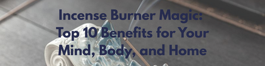 Incense Burner Magic: Top 10 Benefits for Your Mind, Body, and Home