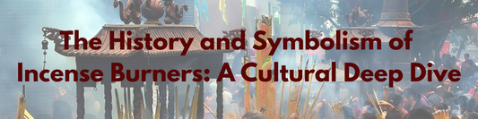 The History and Symbolism of Incense Burners: A Cultural Deep Dive