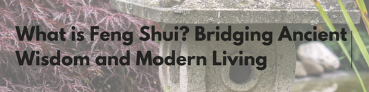 What is Feng Shui? Bridging Ancient Wisdom and Modern Living