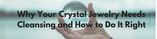 Why Your Crystal Jewelry Needs Cleansing and How to Do It Right